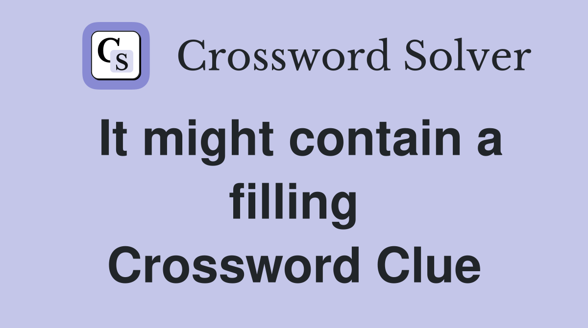 It might contain a filling Crossword Clue