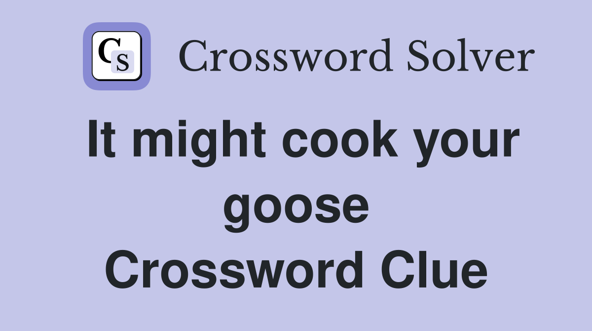 It might cook your goose Crossword Clue