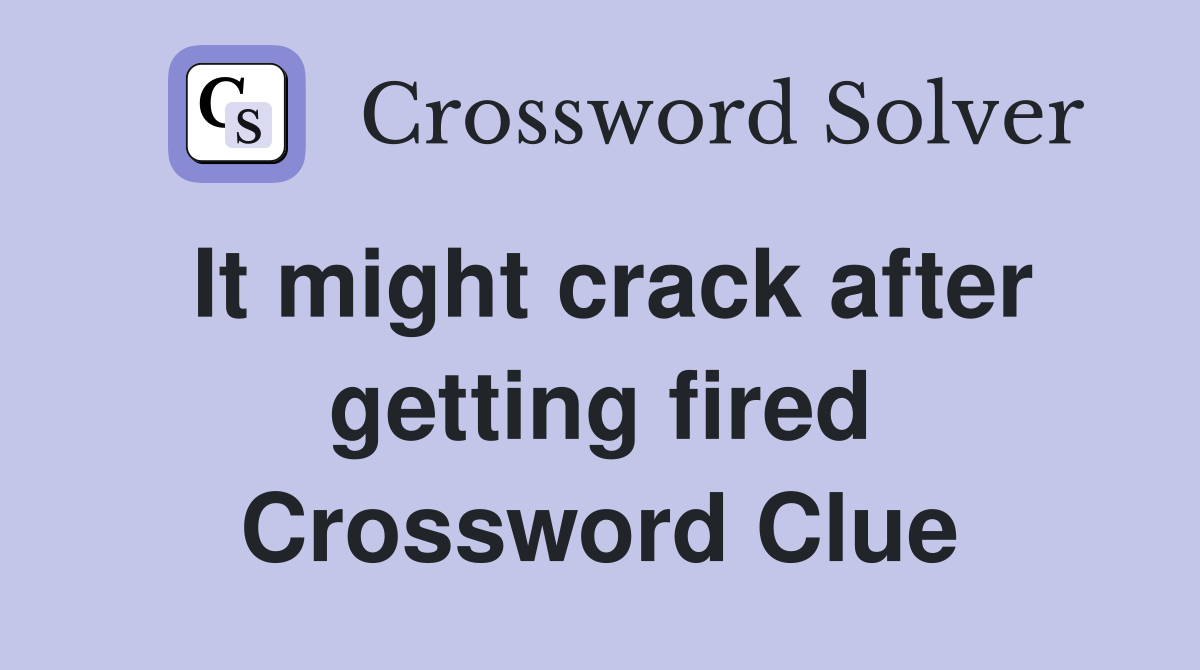 It might crack after getting fired Crossword Clue