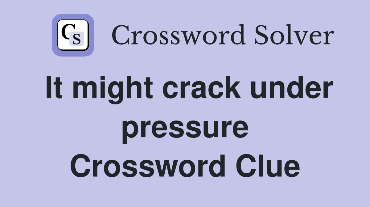 It might crack under pressure Crossword Clue
