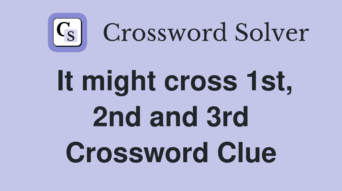 It might cross 1st, 2nd and 3rd Crossword Clue