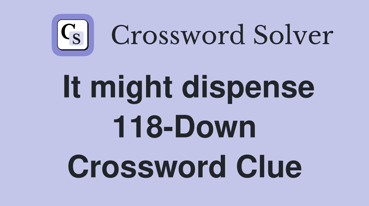 It might dispense 118-Down Crossword Clue