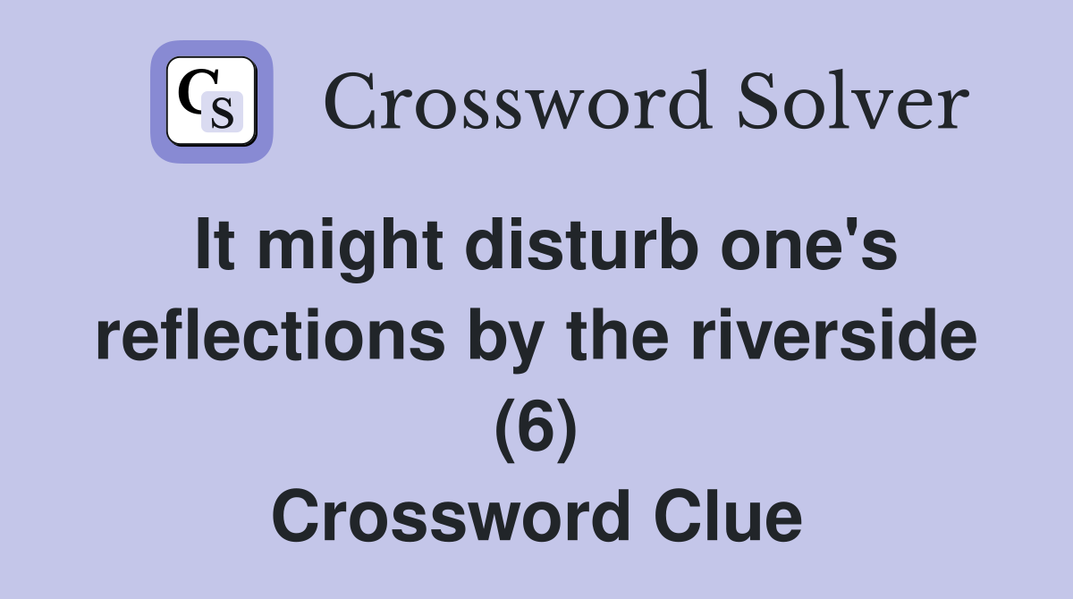 It might disturb one's reflections by the riverside (6) Crossword Clue