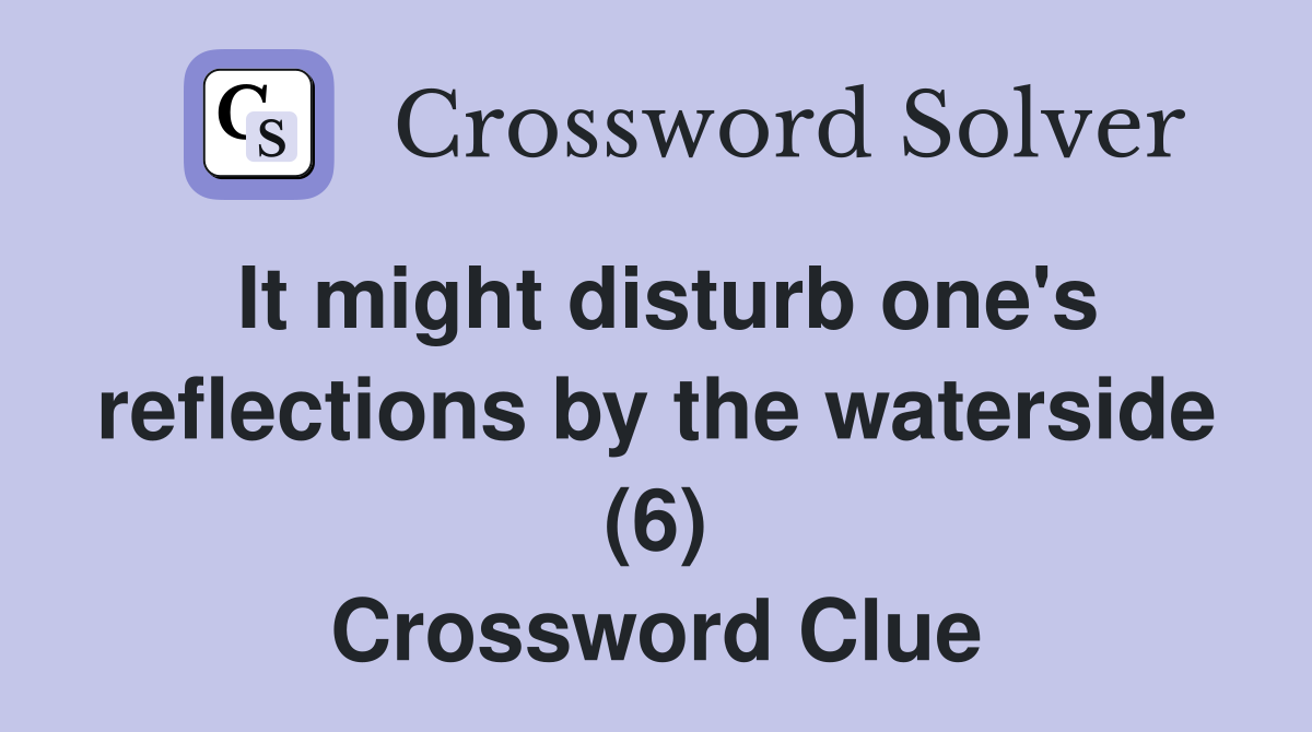 It might disturb one's reflections by the waterside (6) Crossword Clue