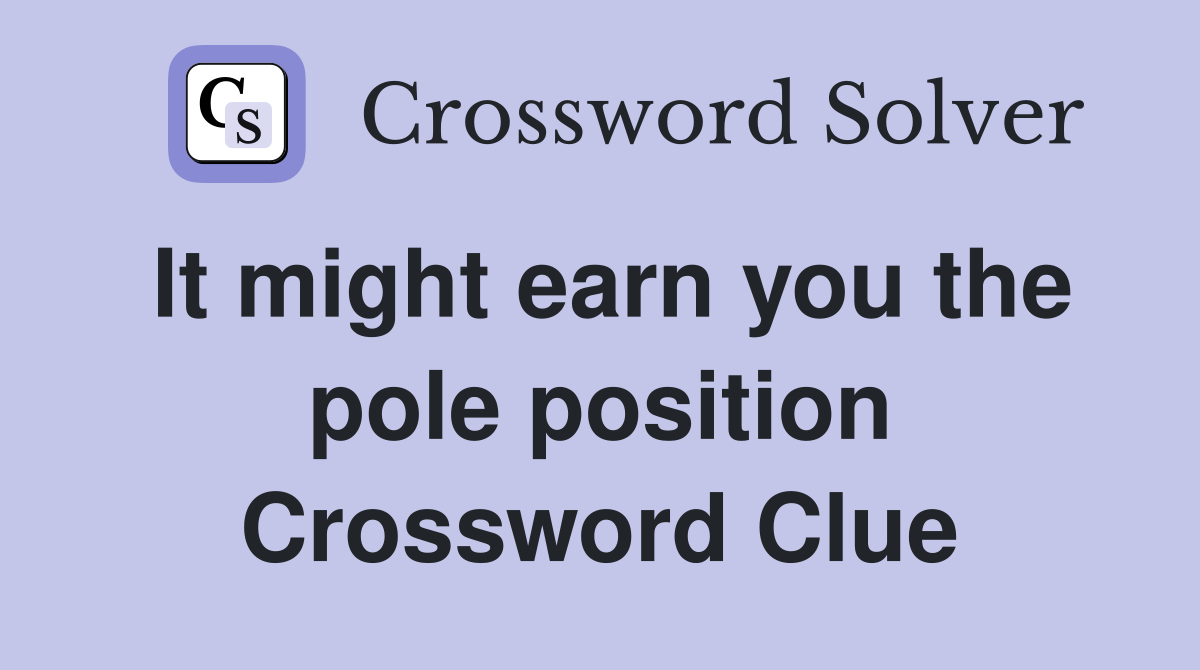 It might earn you the pole position Crossword Clue