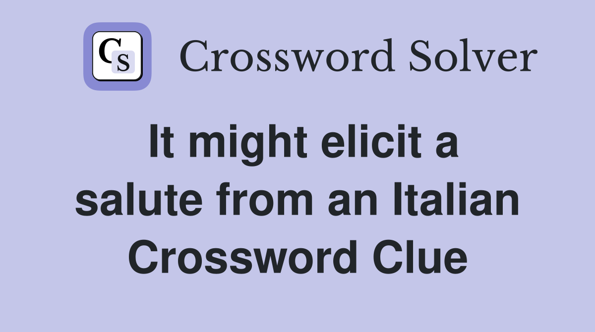 It might elicit a salute from an Italian Crossword Clue