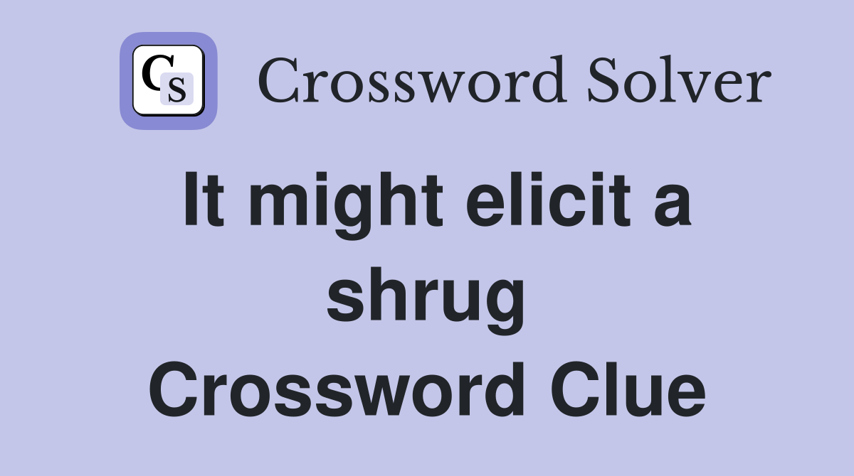It might elicit a shrug Crossword Clue