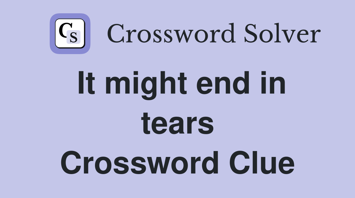 It might end in tears Crossword Clue
