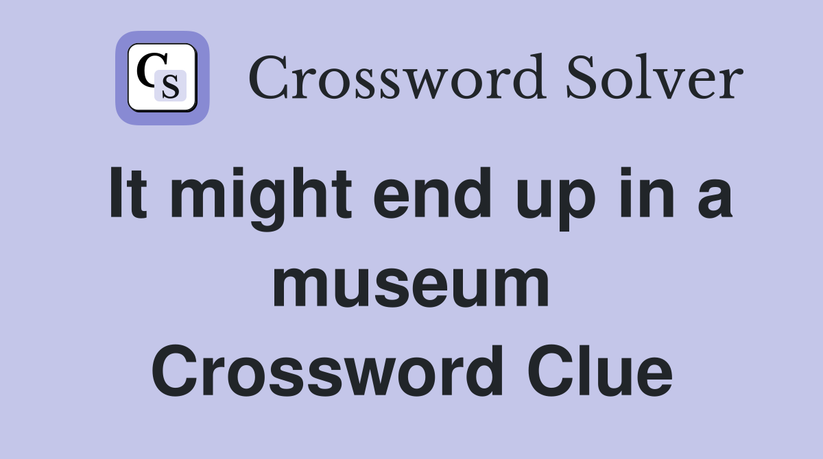 It might end up in a museum Crossword Clue