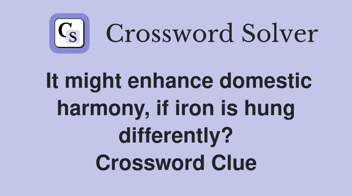It might enhance domestic harmony, if iron is hung differently? Crossword Clue