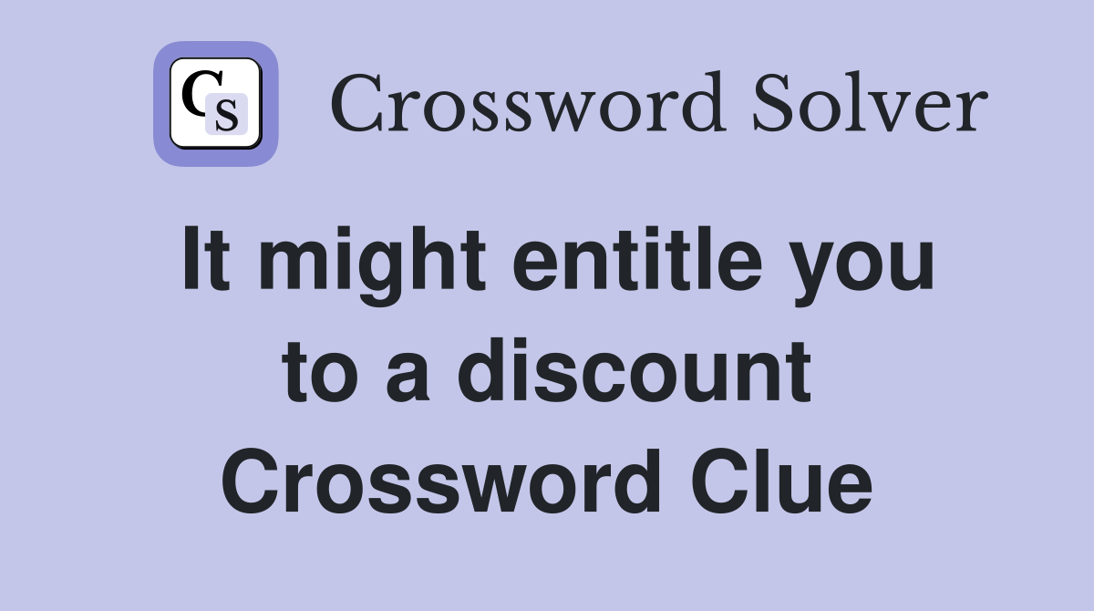 It might entitle you to a discount Crossword Clue