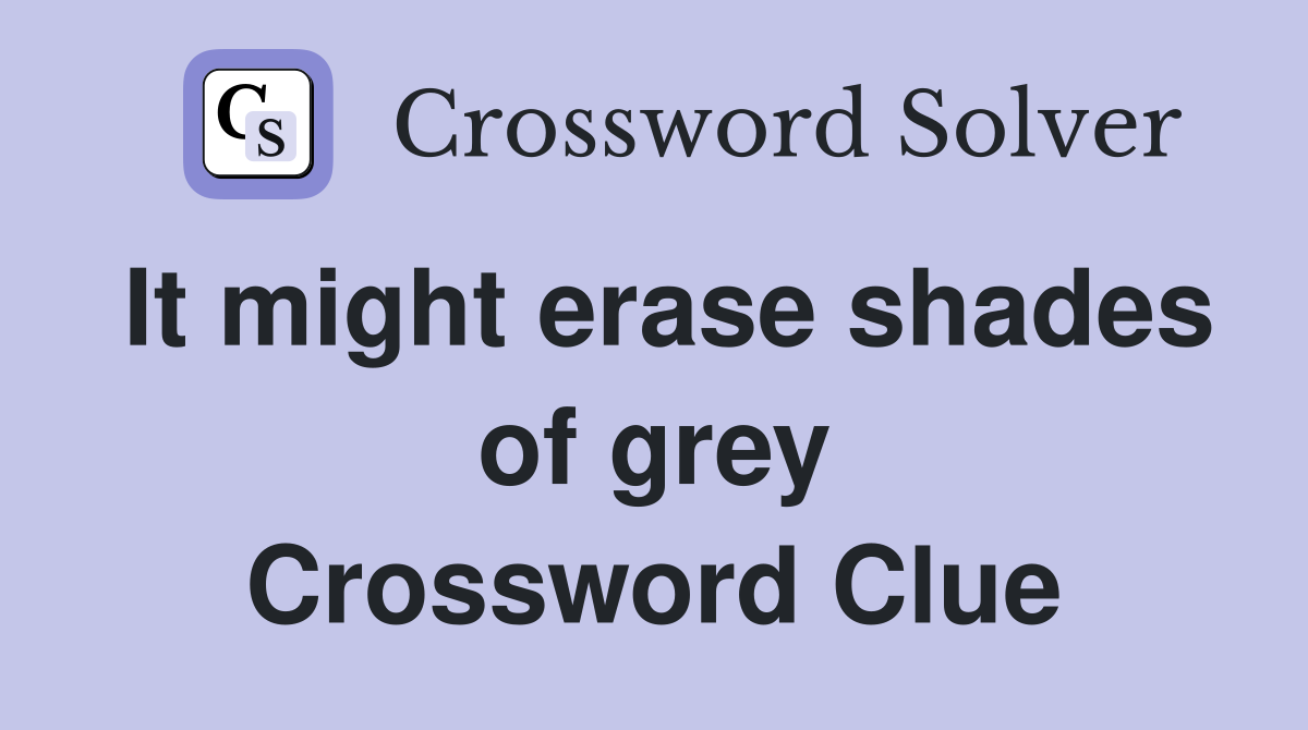 It might erase shades of grey Crossword Clue