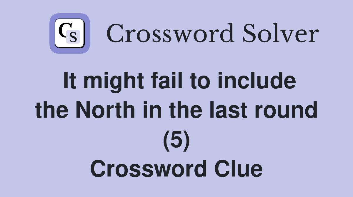 It might fail to include the North in the last round (5) Crossword Clue