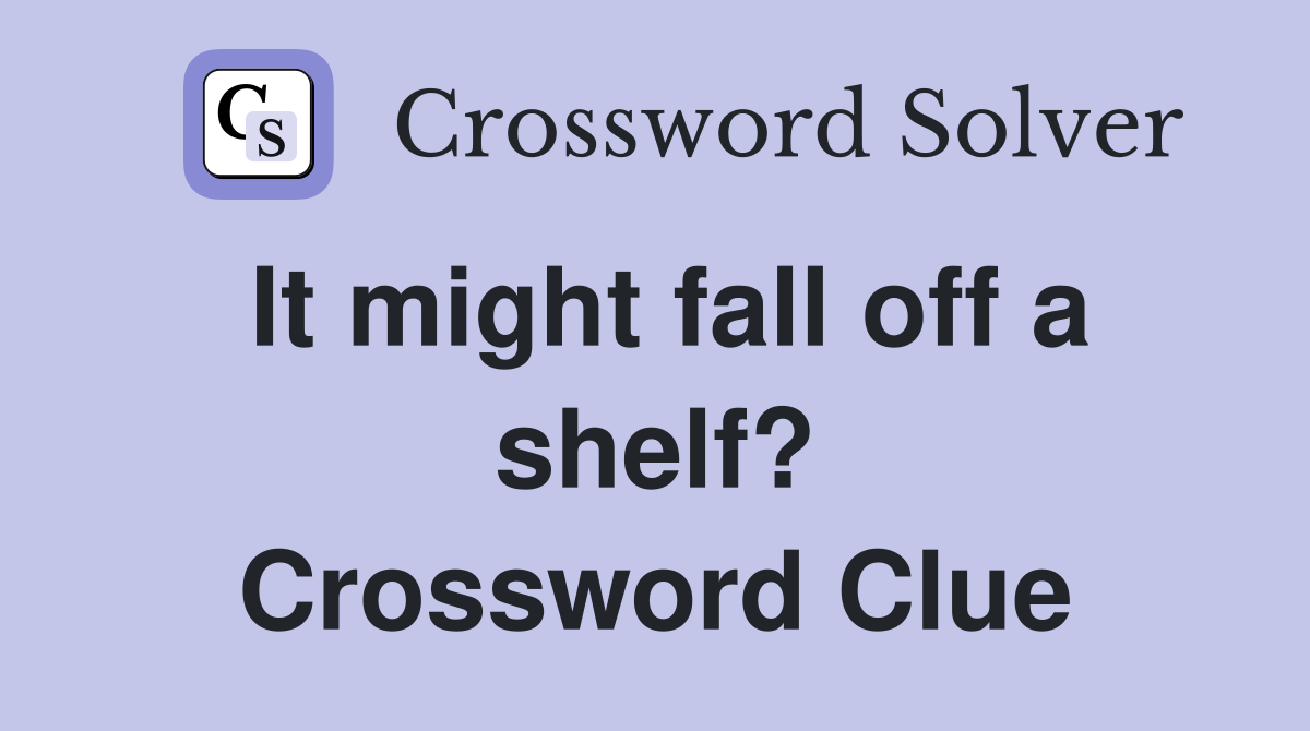 It might fall off a shelf? Crossword Clue