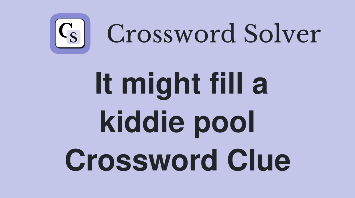 It might fill a kiddie pool Crossword Clue