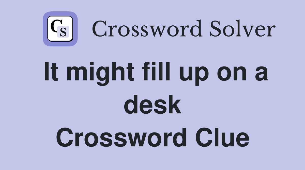 It might fill up on a desk Crossword Clue