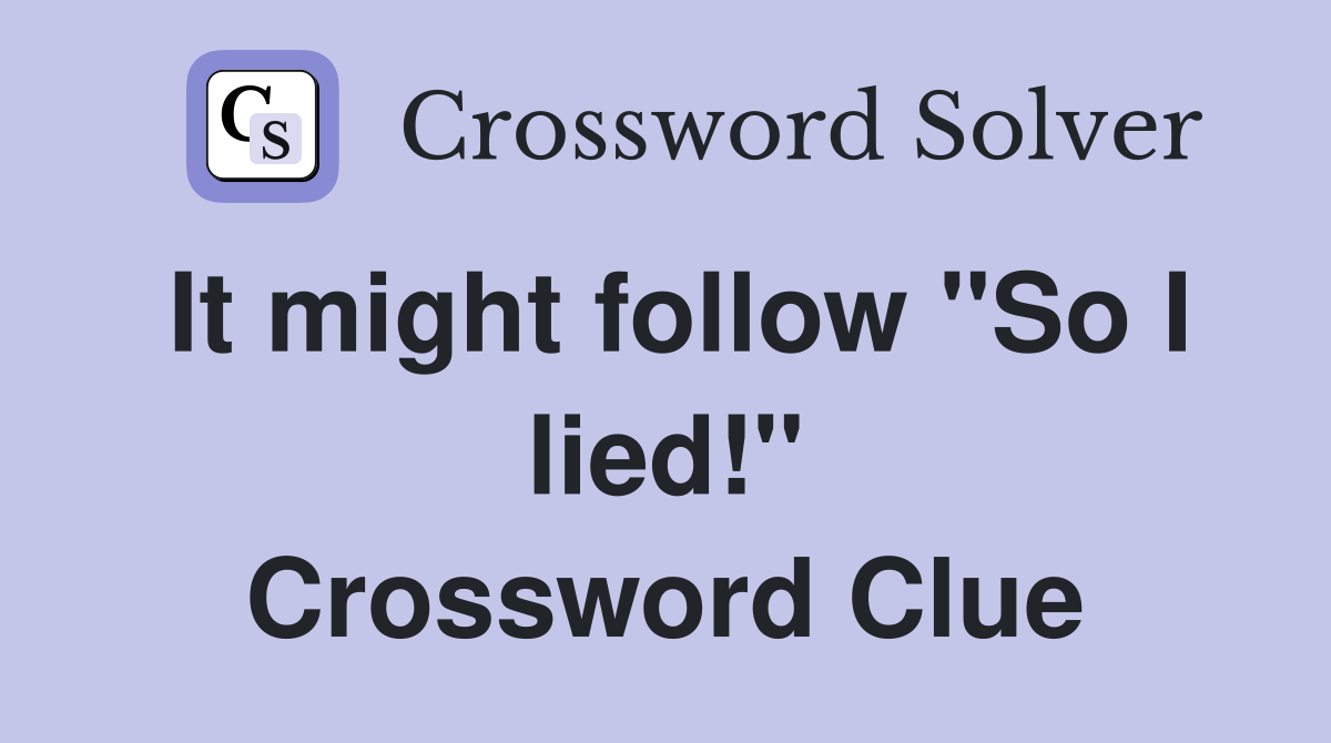 It might follow "So I lied!" Crossword Clue