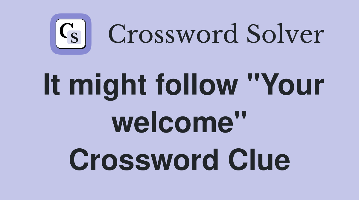 It might follow "Your welcome" Crossword Clue