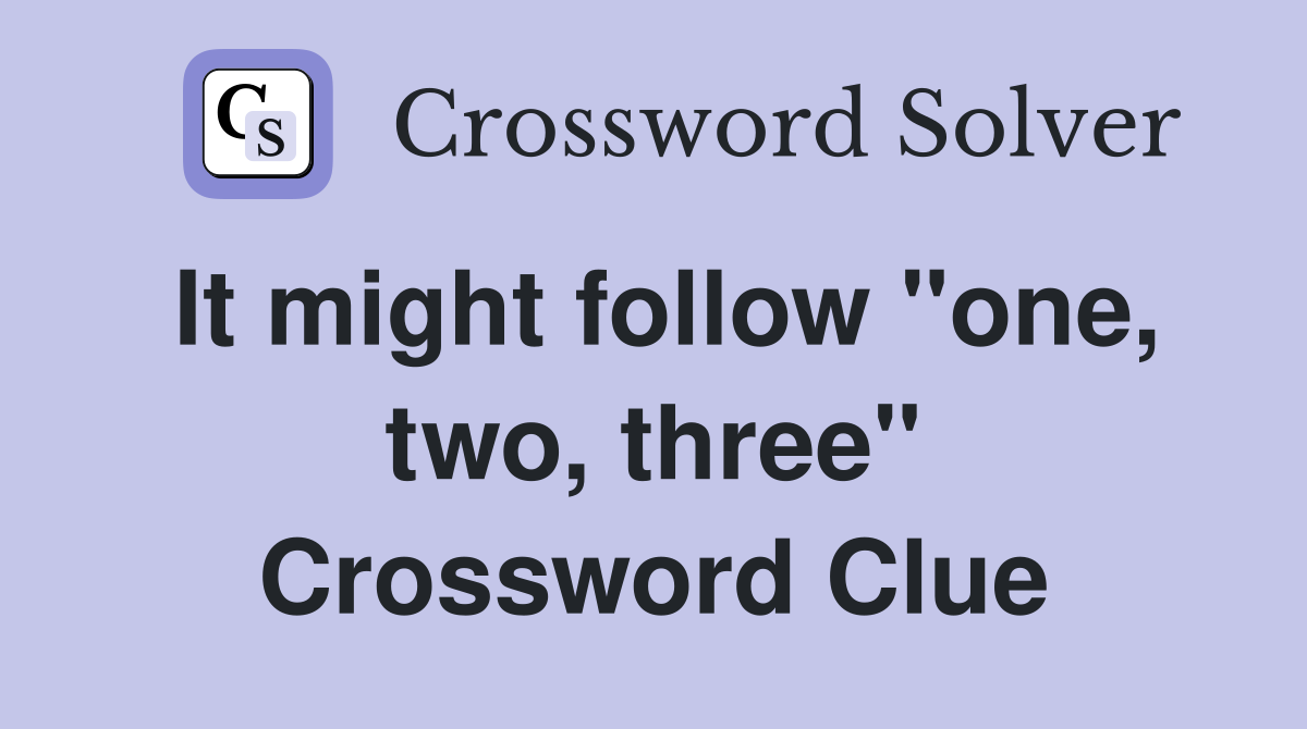 It might follow "one, two, three" Crossword Clue