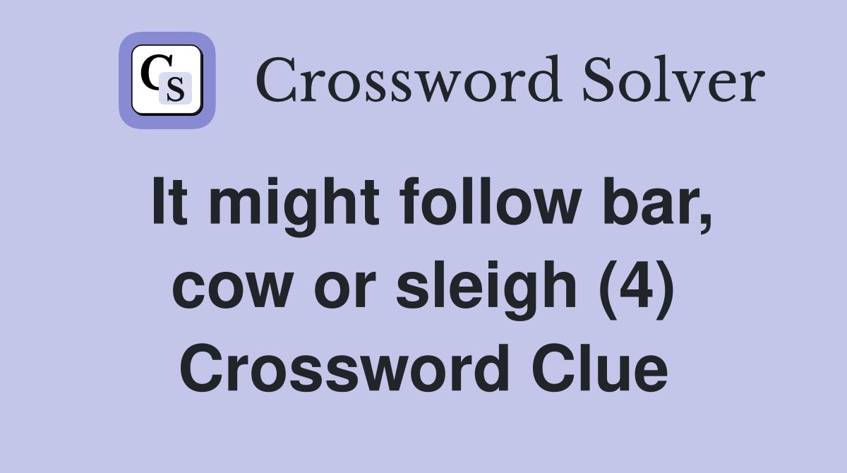 It might follow bar, cow or sleigh (4) Crossword Clue
