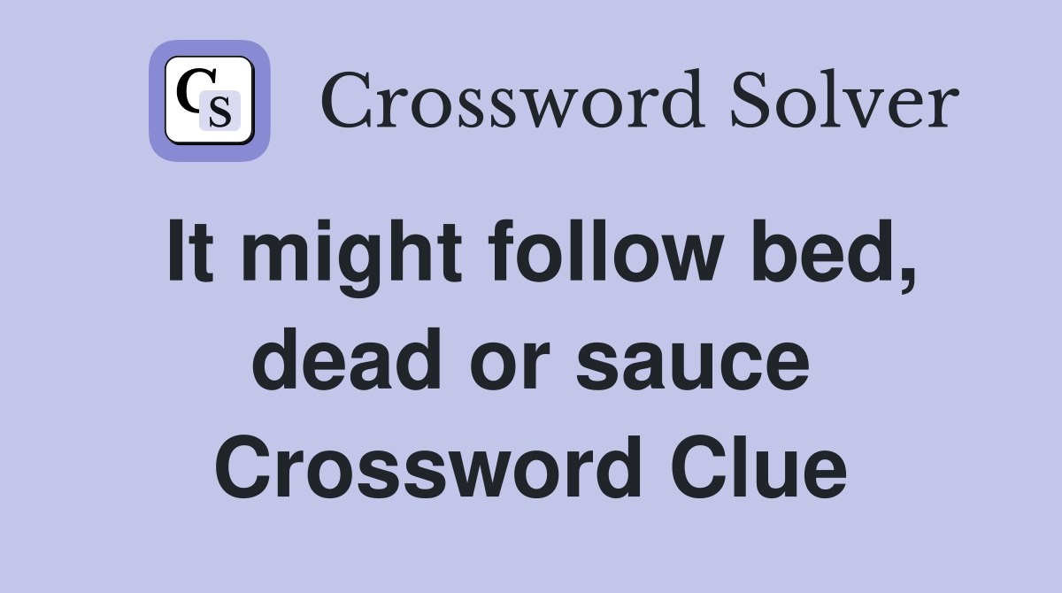 It might follow bed, dead or sauce Crossword Clue