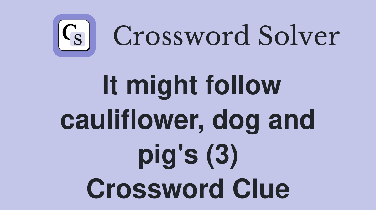 It might follow cauliflower, dog and pig's (3) Crossword Clue
