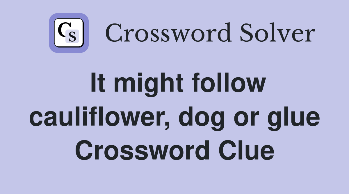 It might follow cauliflower, dog or glue Crossword Clue