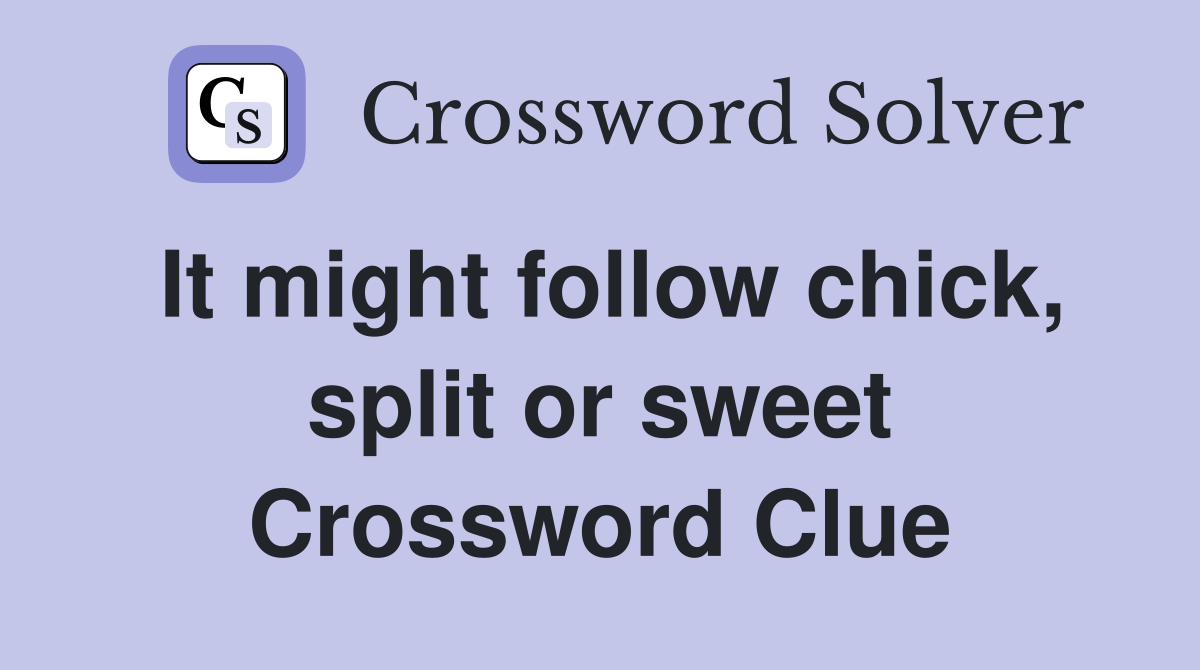 It might follow chick, split or sweet Crossword Clue