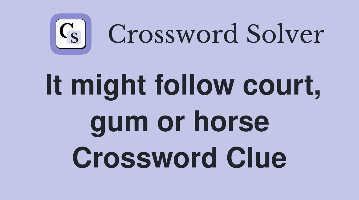 It might follow court, gum or horse Crossword Clue