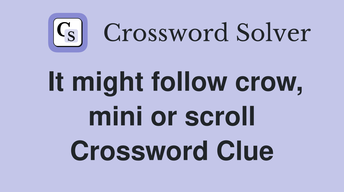 It might follow crow, mini or scroll Crossword Clue