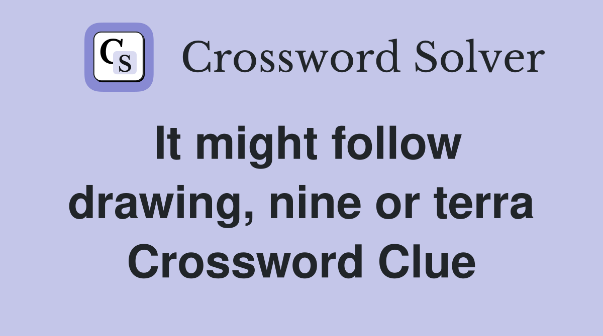 It might follow drawing, nine or terra Crossword Clue