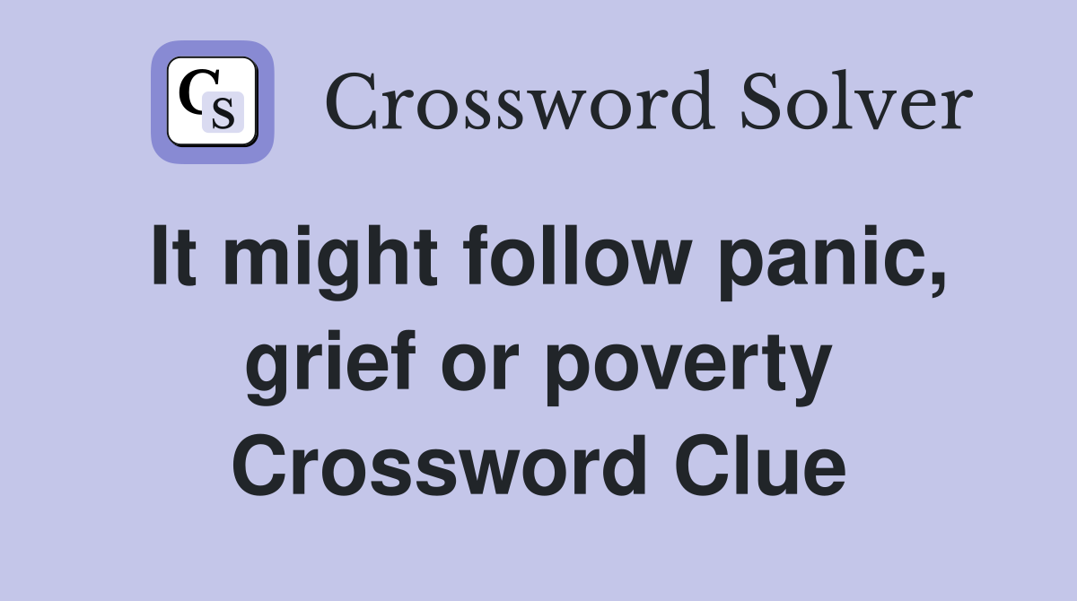 It might follow panic, grief or poverty Crossword Clue