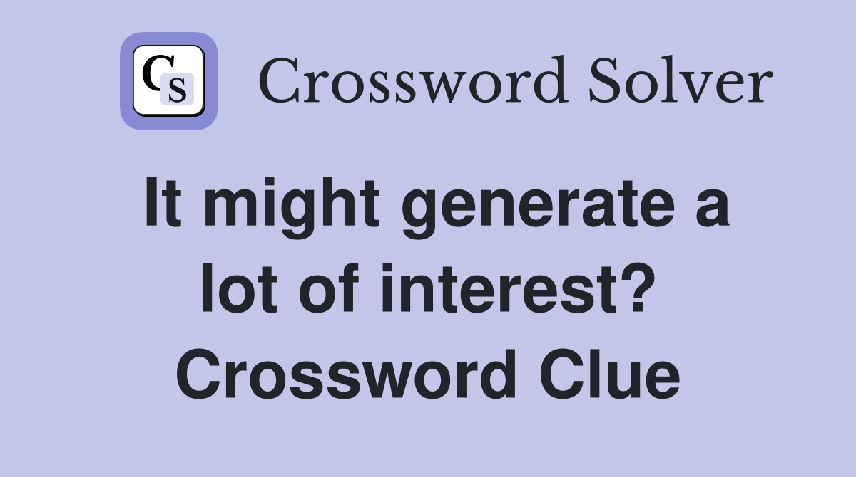 It might generate a lot of interest? Crossword Clue