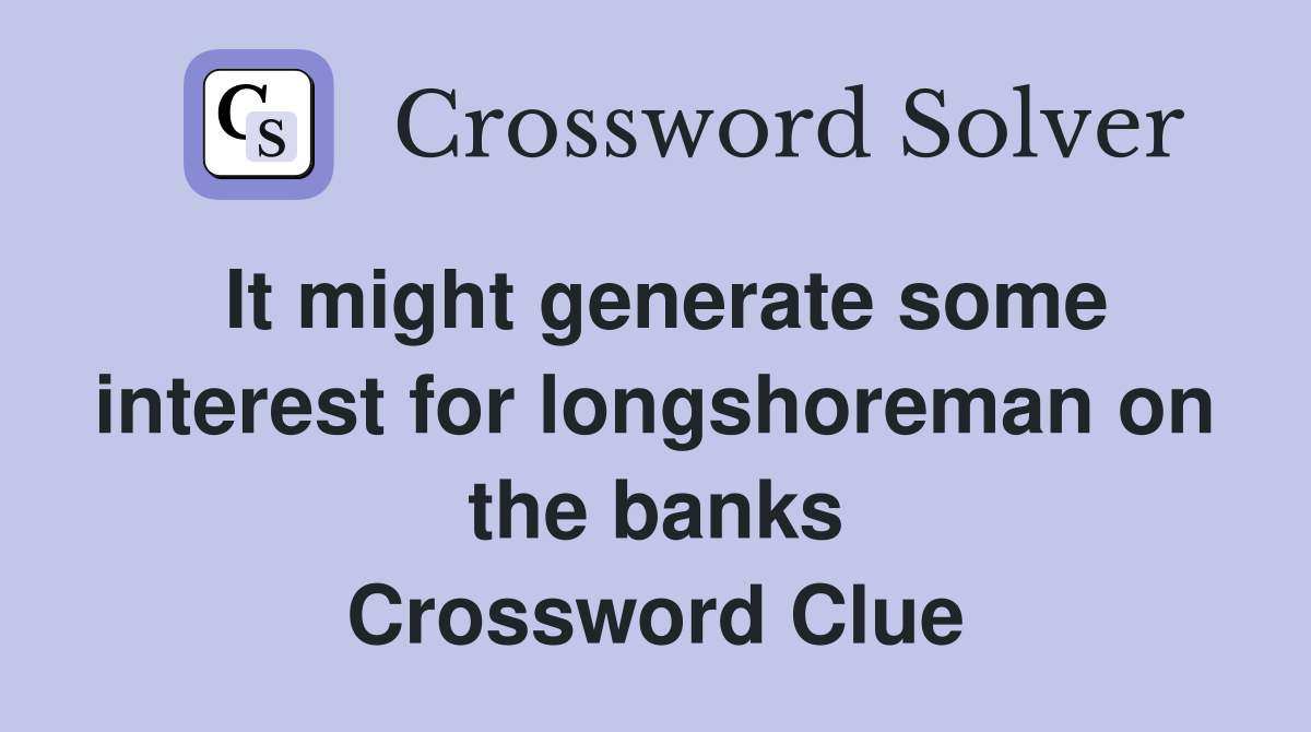 It might generate some interest for longshoreman on the banks Crossword Clue
