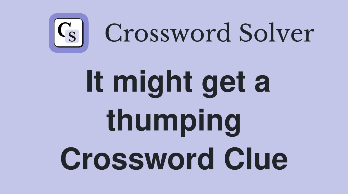 It might get a thumping Crossword Clue