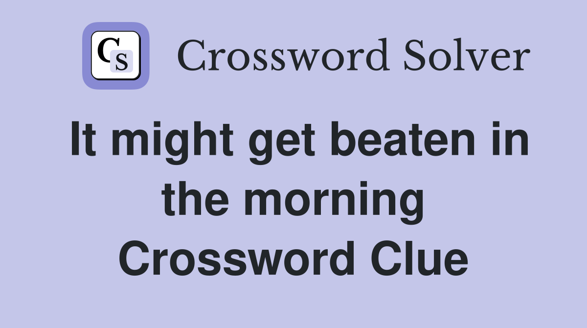It might get beaten in the morning Crossword Clue