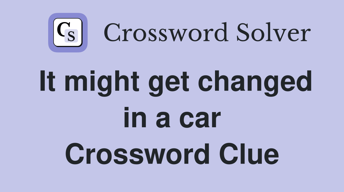 It might get changed in a car Crossword Clue