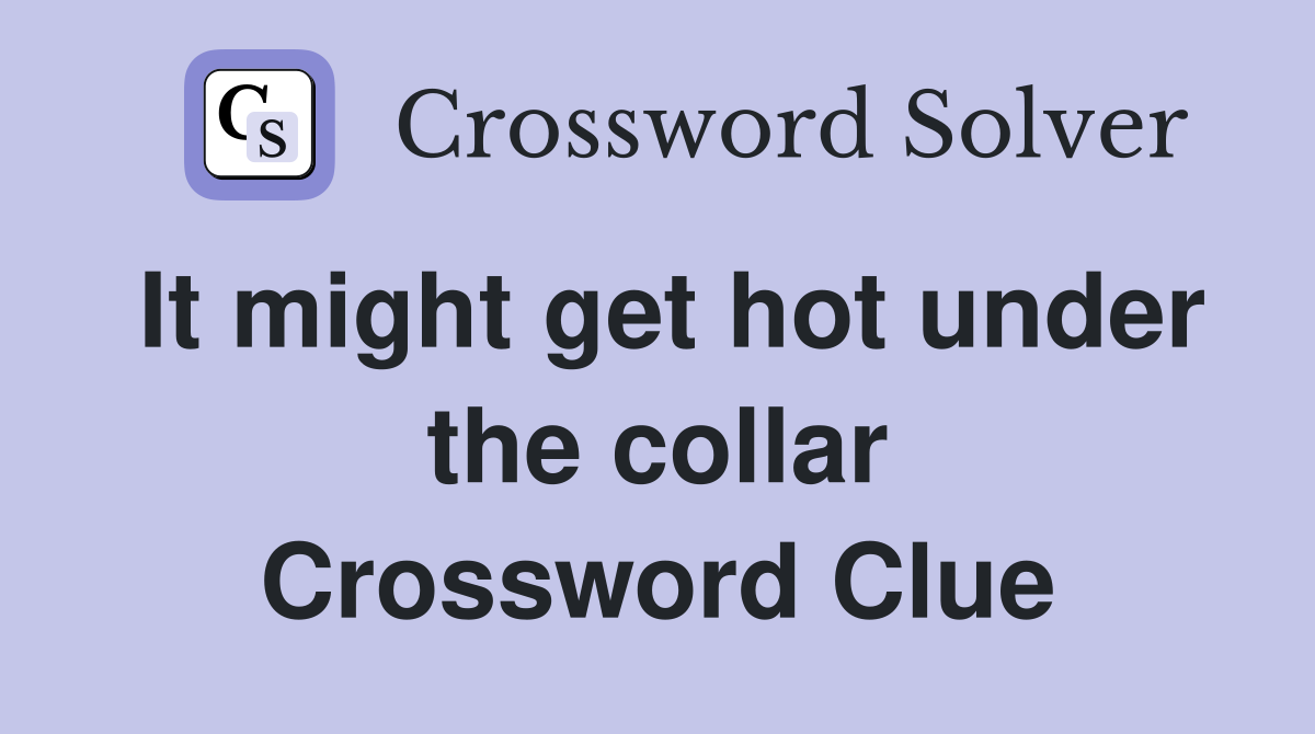 It might get hot under the collar Crossword Clue