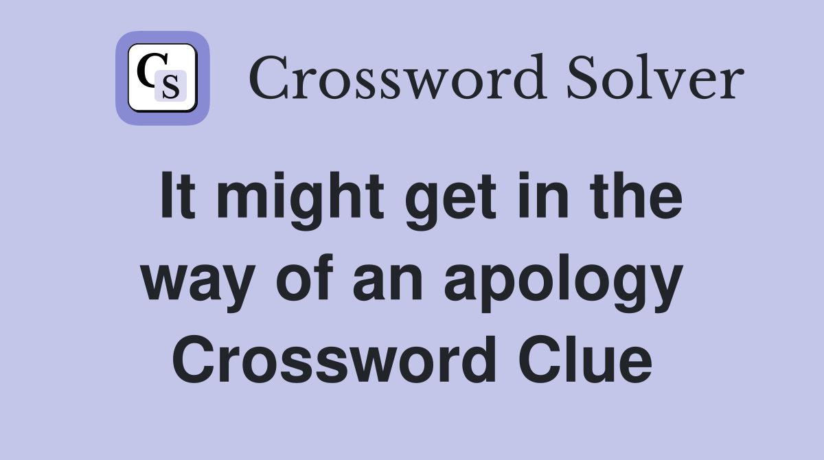 It might get in the way of an apology Crossword Clue