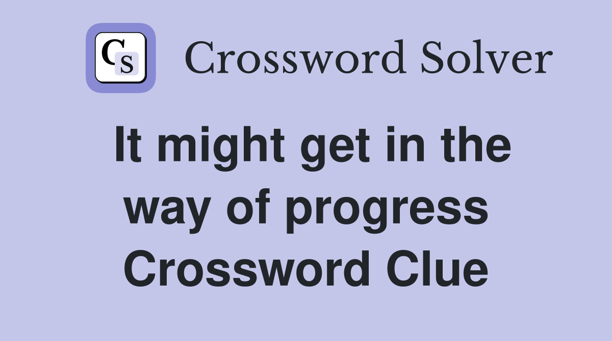 It might get in the way of progress Crossword Clue