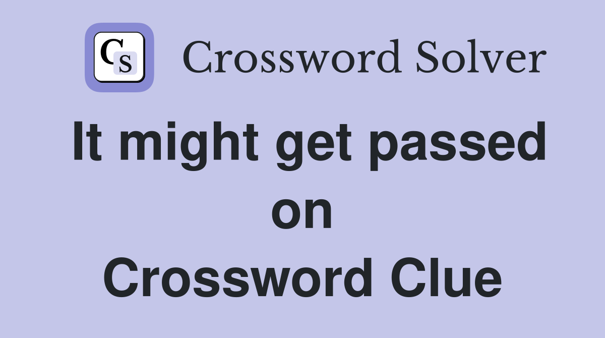 It might get passed on Crossword Clue