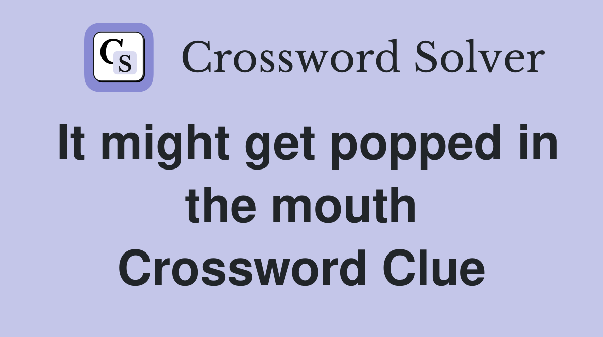 It might get popped in the mouth Crossword Clue