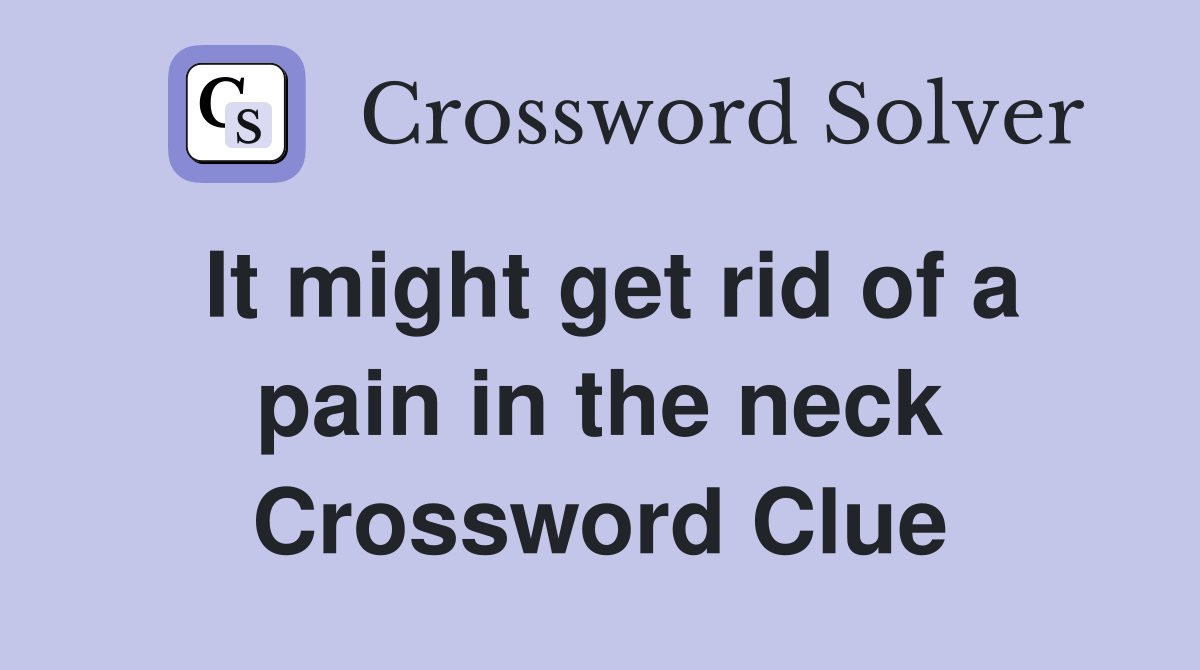 It might get rid of a pain in the neck Crossword Clue