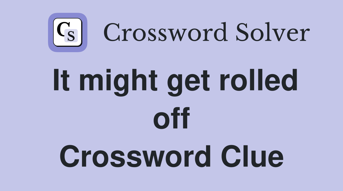 It might get rolled off Crossword Clue
