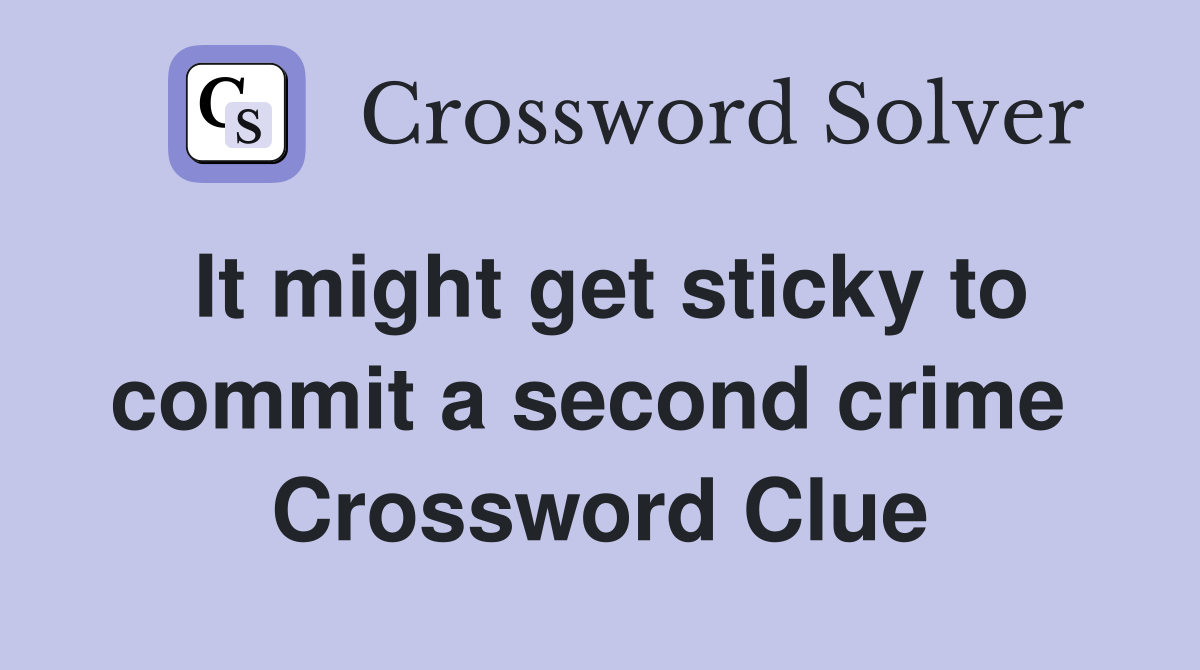 It might get sticky to commit a second crime  Crossword Clue