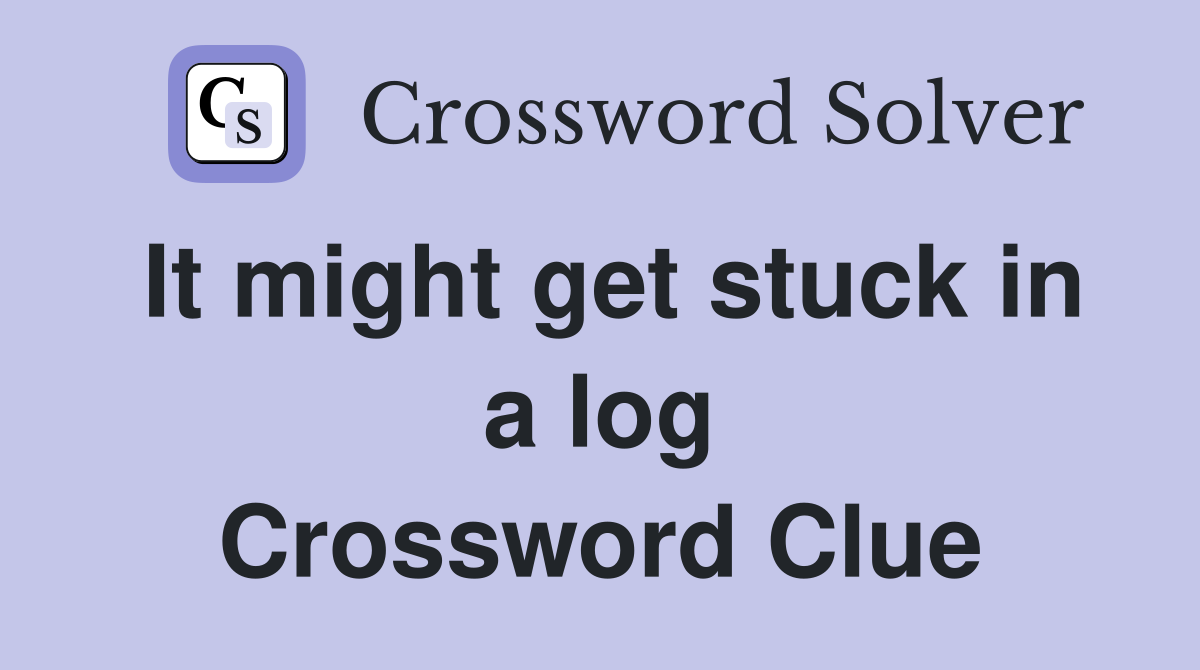 It might get stuck in a log Crossword Clue