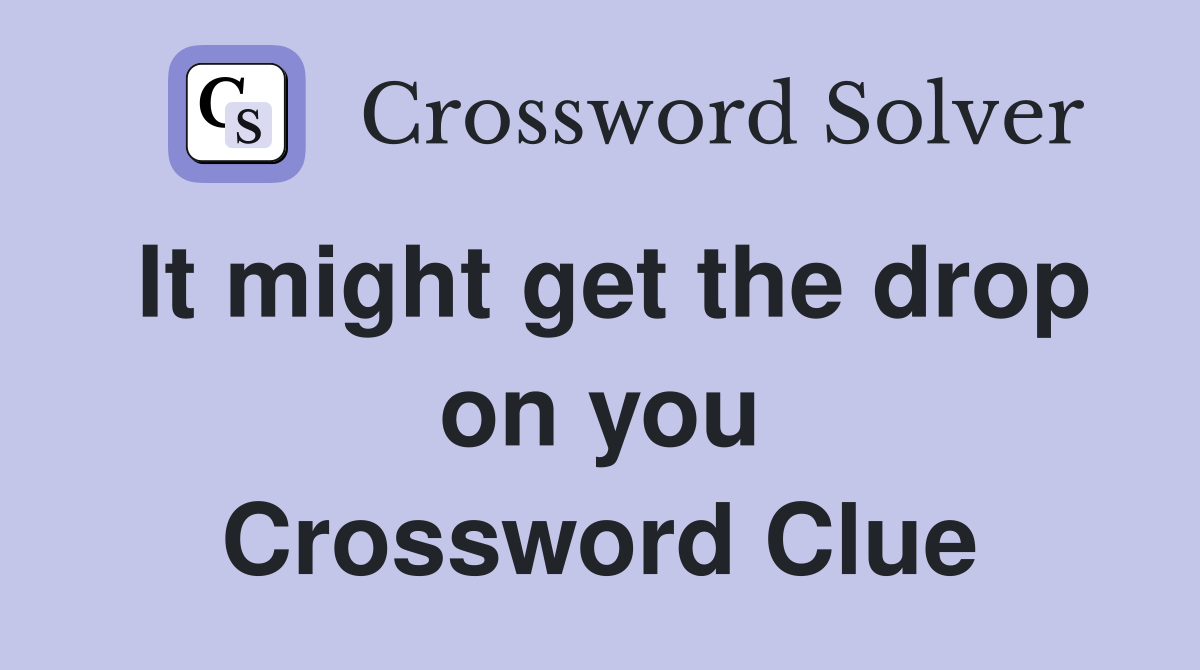 It might get the drop on you Crossword Clue