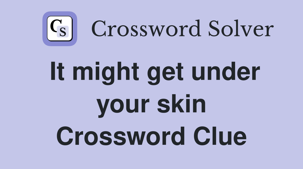 It might get under your skin Crossword Clue