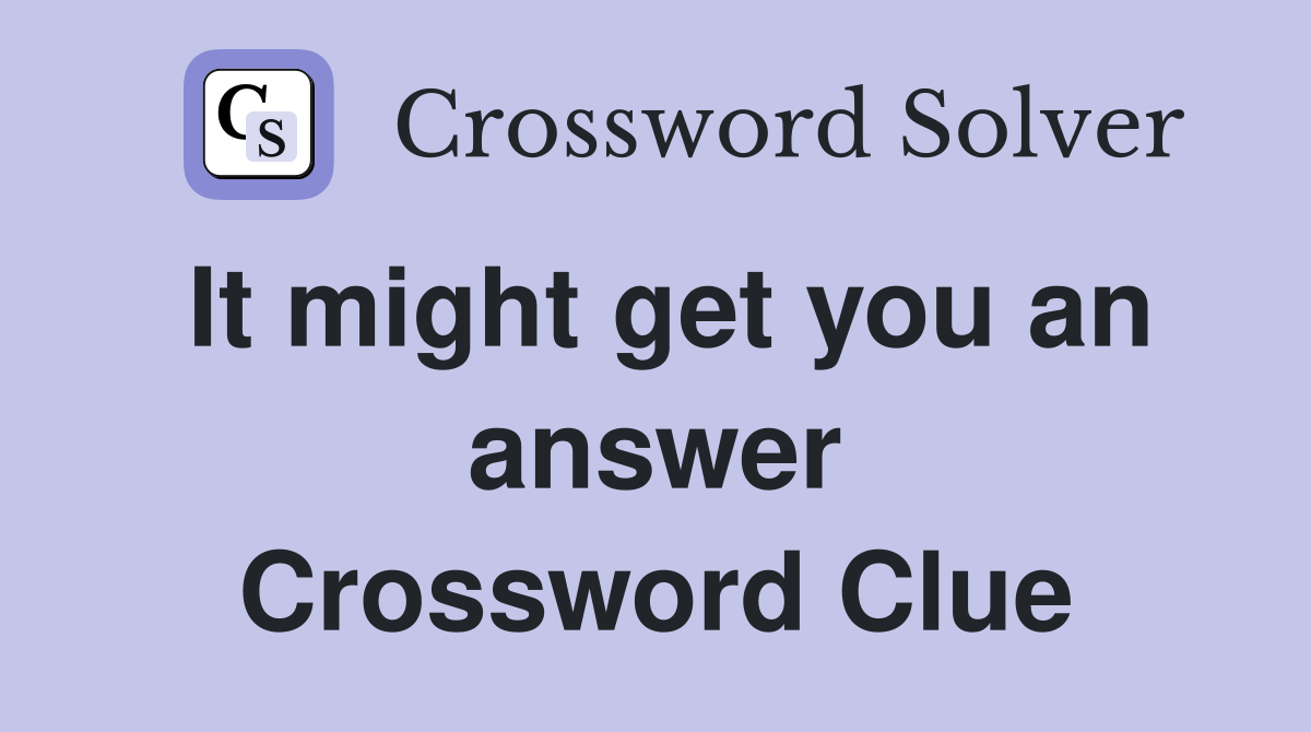 It might get you an answer Crossword Clue