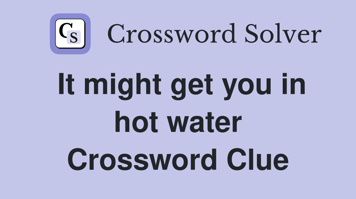 It might get you in hot water Crossword Clue